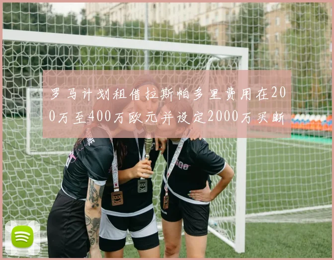 罗马计划租借拉斯帕多里费用在200万至400万欧元并设定2000万买断条款