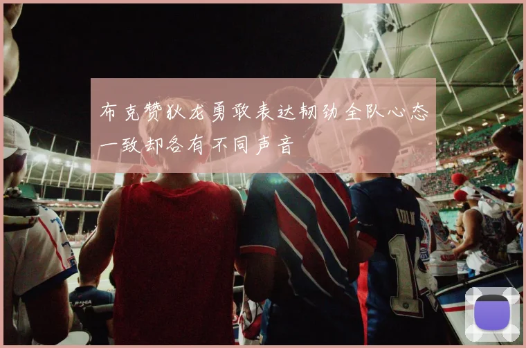 布克赞狄龙勇敢表达韧劲全队心态一致却各有不同声音