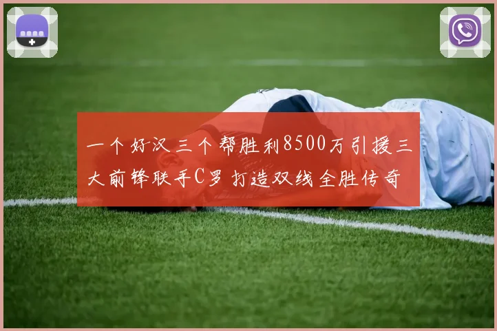 一个好汉三个帮胜利8500万引援三大前锋联手C罗打造双线全胜传奇
