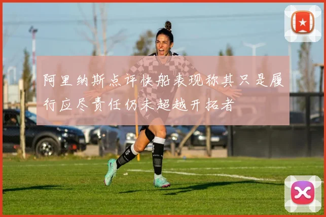 阿里纳斯点评快船表现称其只是履行应尽责任仍未超越开拓者