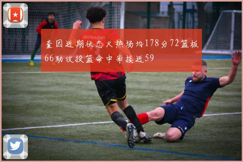 奎因近期状态火热场均178分72篮板66助攻投篮命中率接近59