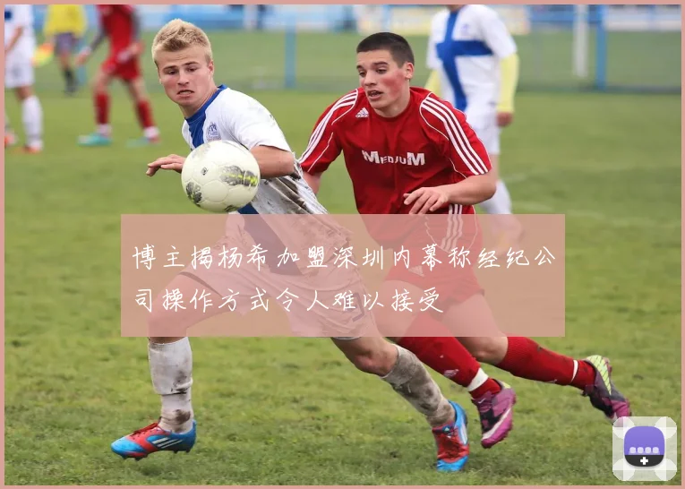 博主揭杨希加盟深圳内幕称经纪公司操作方式令人难以接受