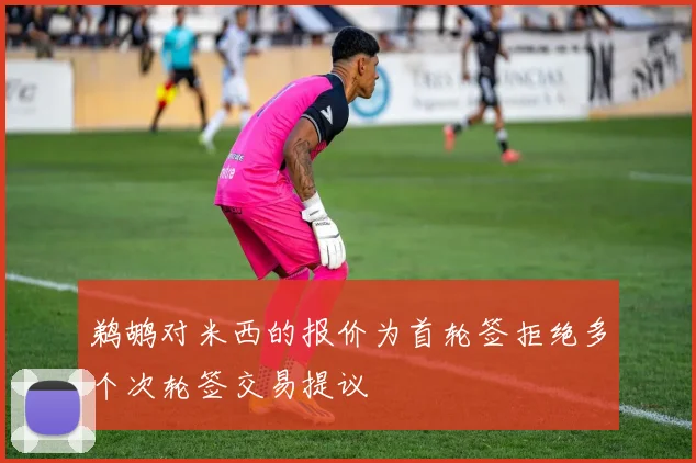 鹈鹕对米西的报价为首轮签拒绝多个次轮签交易提议