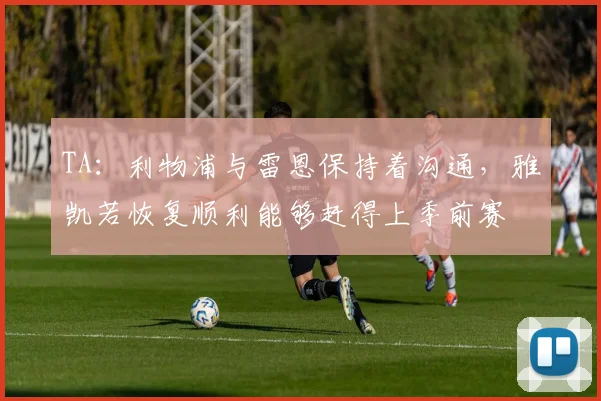 TA：利物浦与雷恩保持着沟通，雅凯若恢复顺利能够赶得上季前赛