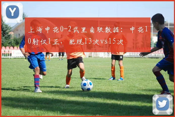 上海申花0-2武里南联数据：申花10射仅1正，犯规13次vs15次
