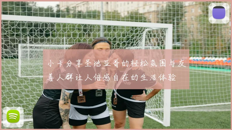 小卡分享圣地亚哥的轻松氛围与友善人群让人倍感自在的生活体验