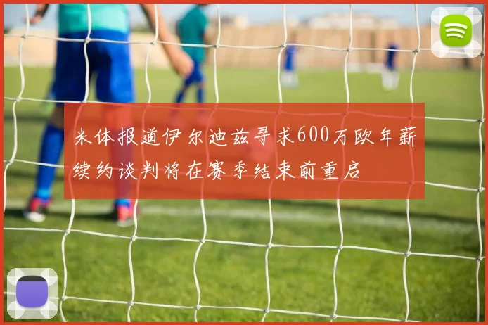 米体报道伊尔迪兹寻求600万欧年薪续约谈判将在赛季结束前重启
