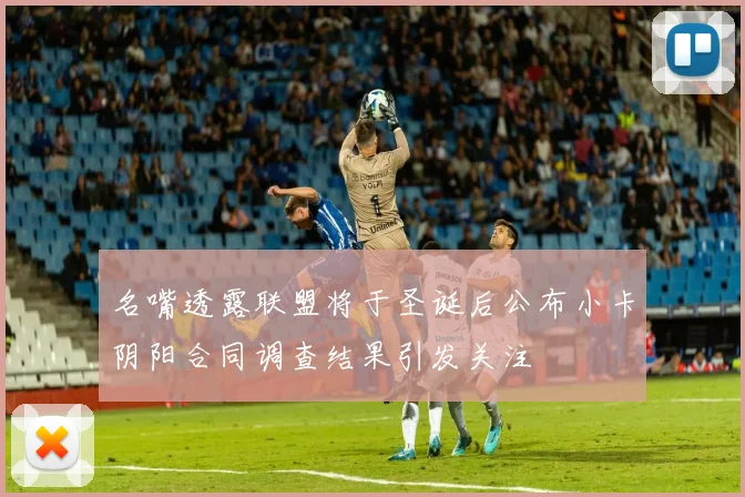 名嘴透露联盟将于圣诞后公布小卡阴阳合同调查结果引发关注