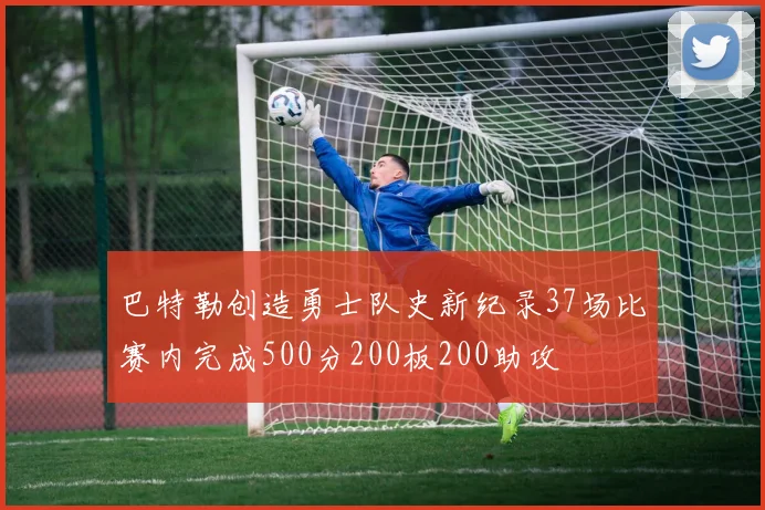 巴特勒创造勇士队史新纪录37场比赛内完成500分200板200助攻