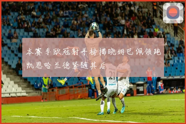 本赛季欧冠射手榜揭晓姆巴佩领跑凯恩哈兰德紧随其后