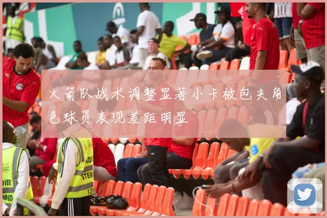 火箭队战术调整显著小卡被包夹角色球员表现差距明显
