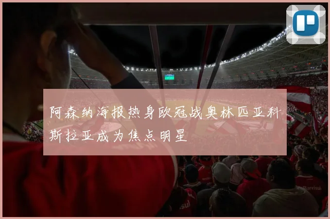 阿森纳海报热身欧冠战奥林匹亚科斯拉亚成为焦点明星