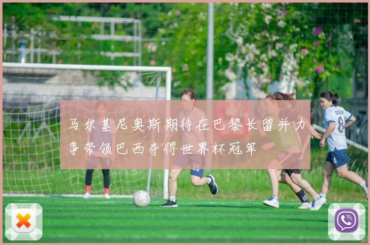 马尔基尼奥斯期待在巴黎长留并力争带领巴西夺得世界杯冠军