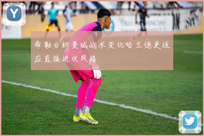 希勒分析曼城战术变化哈兰德更适应直接进攻风格