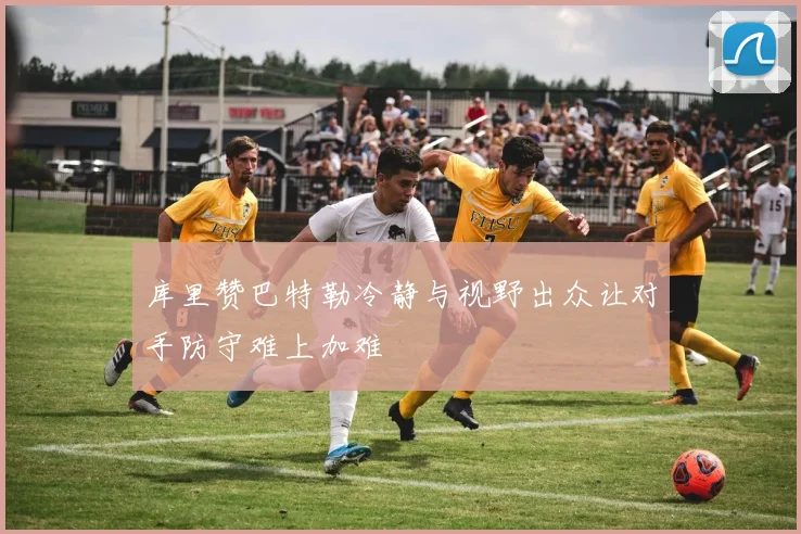 库里赞巴特勒冷静与视野出众让对手防守难上加难