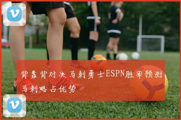 背靠背对决马刺勇士ESPN胜率预测马刺略占优势